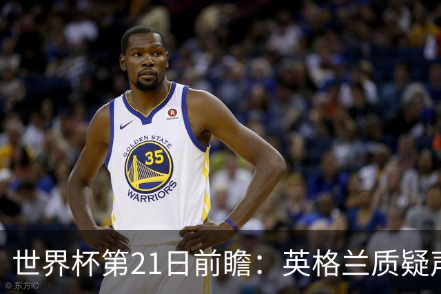 世界杯第21日前瞻：英格兰质疑声中前行 美国力求打破恐欧魔咒