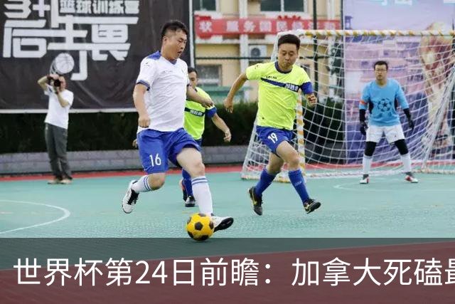 世界杯第24日前瞻：加拿大死磕最大苦主 姆巴佩冲击里程碑