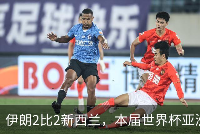 伊朗2比2新西兰，本届世界杯亚洲球队保持不败