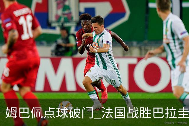 姆巴佩点球破门 法国战胜巴拉圭晋级八强