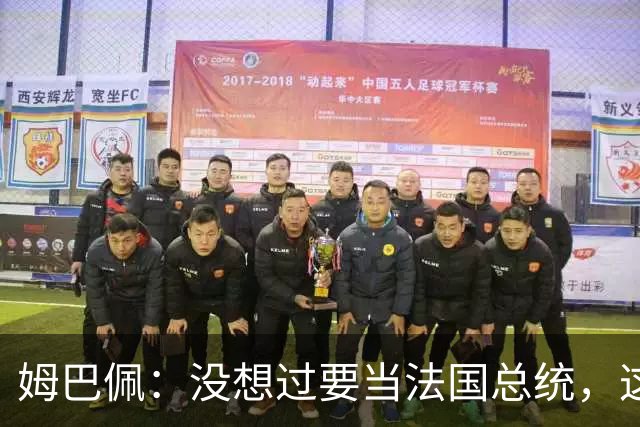 姆巴佩：没想过要当法国总统，这不在我的计划中，我已经够招人恨了