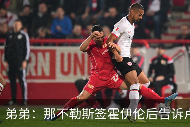 弟弟：那不勒斯签霍伊伦后告诉卢卡库只能替补，他与孔蒂关系破裂