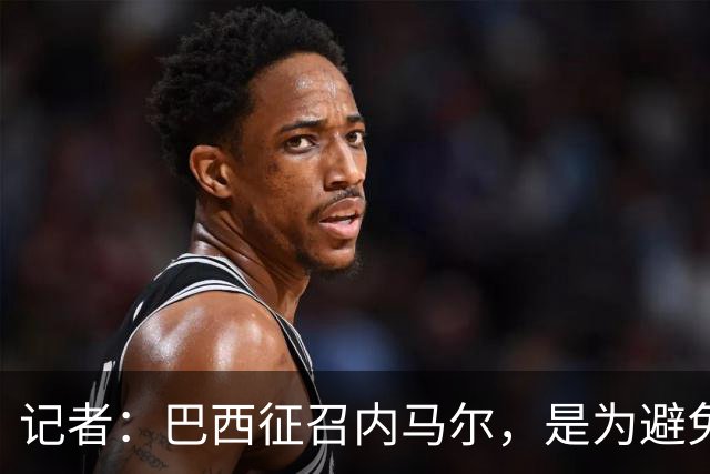 记者：巴西征召内马尔，是为避免他缺席成为球队表现不佳的借口